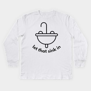 Let That Sink In Kids Long Sleeve T-Shirt